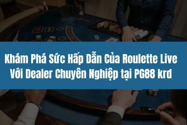 Khám Phá Sức Hấp Dẫn Của Roulette Live Với Dealer Chuyên Nghiệp tại PG88 krd