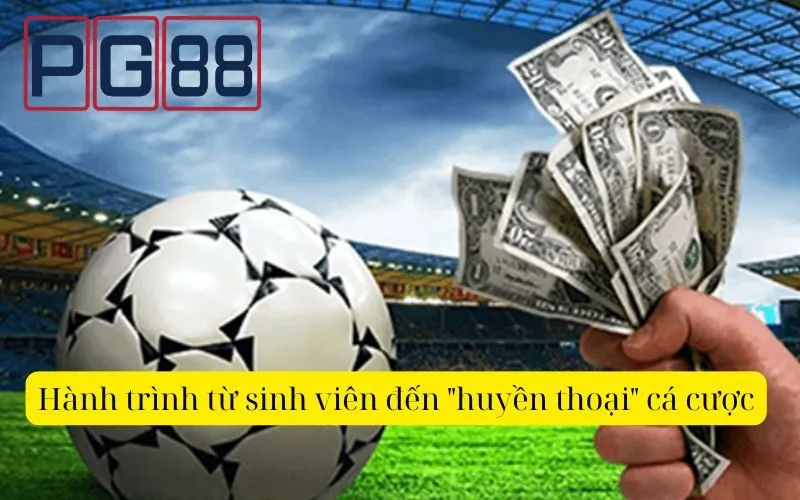 Hành trình từ sinh viên đến "huyền thoại" cá cược